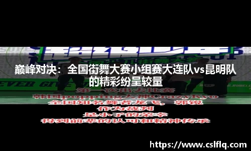 巅峰对决：全国街舞大赛小组赛大连队vs昆明队的精彩纷呈较量